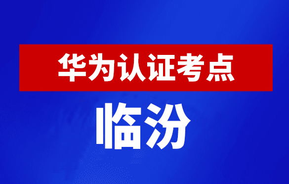 山西临汾华为认证线下考试地点